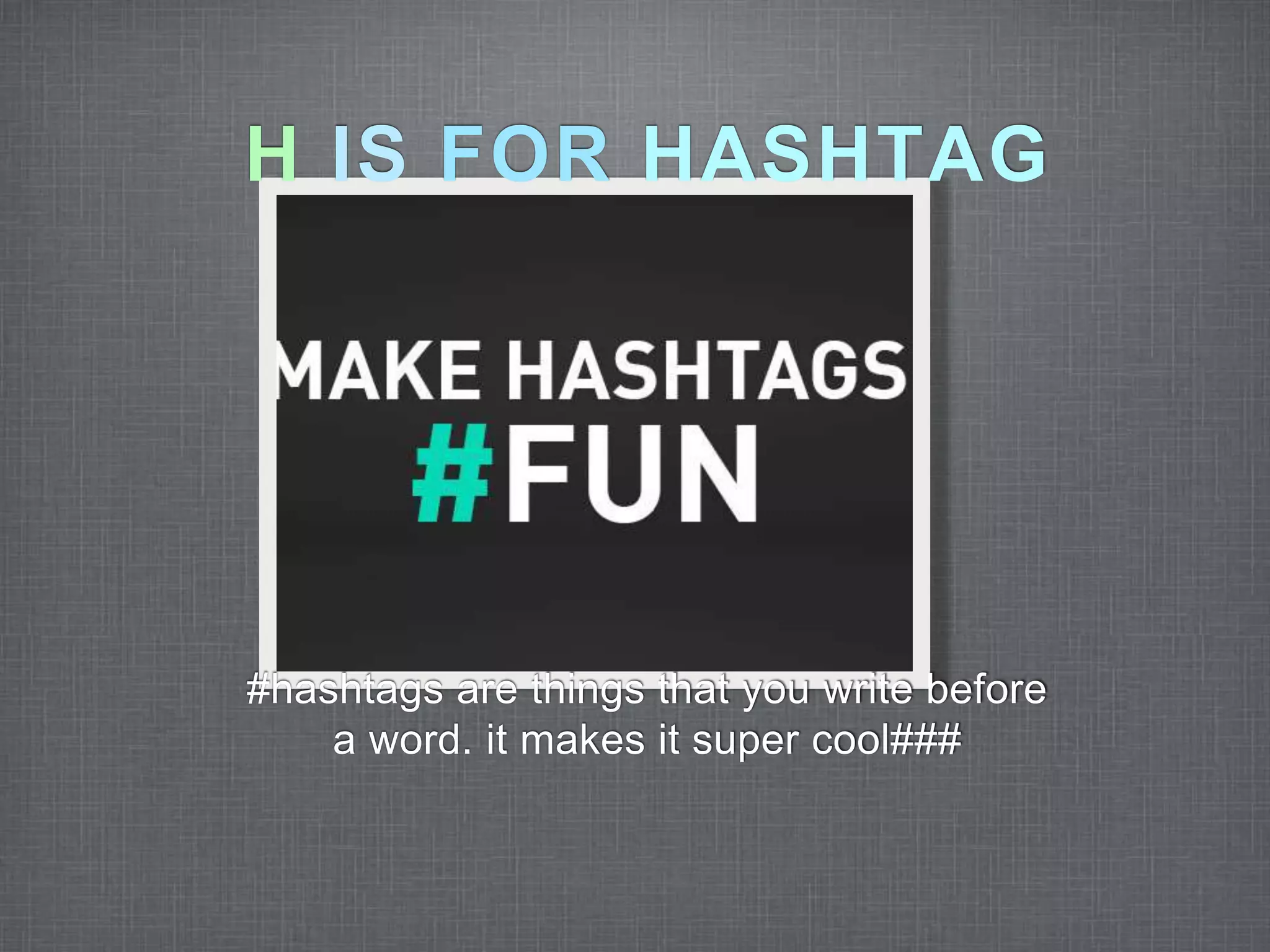 H IS FOR HASHTAG 
#hashtags are things that you write before 
a word. it makes it super cool### 
 