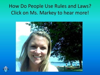 How Do People Use Rules and Laws?
 Click on Ms. Markey to hear more!
 