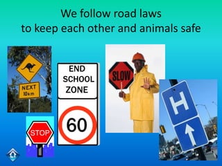 We follow road laws
to keep each other and animals safe
 