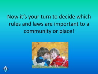 Now it’s your turn to decide which
rules and laws are important to a
       community or place!
 