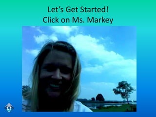 Let’s Get Started!
Click on Ms. Markey
 