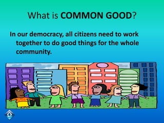 What is COMMON GOOD?
In our democracy, all citizens need to work
  together to do good things for the whole
  community.
 