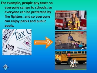 For example, people pay taxes so
  everyone can go to schools, so
  everyone can be protected by
  fire fighters, and so everyone
  can enjoy parks and public
  pools.
 