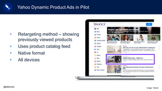 Yahoo Dynamic Product Ads in Pilot
• Retargeting method – showing
previously viewed products
• Uses product catalog feed
•...