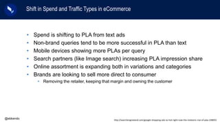 Shift in Spend and Traffic Types in eCommerce
@ebkendo
• Spend is shifting to PLA from text ads
• Non-brand queries tend t...