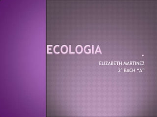 . ELIZABETH MARTINEZ  2º BACH “A” ECOLOGIA 
