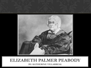 ELIZABETH PALMER PEABODY
BY: KATHERINE VILLARREAL
 