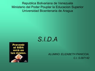 Republica Bolivariana de Venezuela
Ministerio del Poder Pouplar la Educacion Superior
       Universidad Bicentenaria de Aragua




                 S.I.D.A

                         ALUMNO: ELIZABETH PANICCIA.
                                         C.I. 5.097142
 