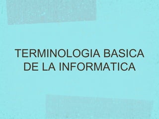 TERMINOLOGIA BASICA
DE LA INFORMATICA
 