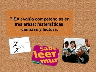PISA evalúa competencias en
  tres áreas: matemáticas,
     ciencias y lectura.
 
