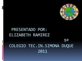  PRESENTADO POR:ELIZABETH RAMIREZ                        9ª COLEGIO TEC.IN.SIMONA DUQUE            2011 
