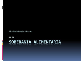 SOBERANÍA ALIMENTARIA
Elizabeth Rueda Sánchez
11-01
 