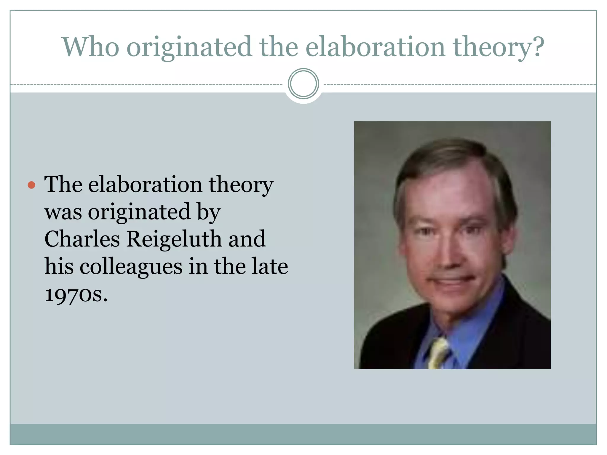 Who originated the elaboration theory?



 The elaboration theory
 was originated by
 Charles Reigeluth and
 his colleagues in the late
 1970s.
 