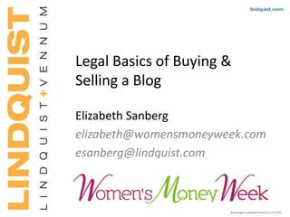 Legal Basics of Buying &
Selling a Blog
Elizabeth Sanberg
elizabeth@womensmoneyweek.com
esanberg@lindquist.com

 