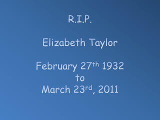 R.I.P.Elizabeth TaylorFebruary 27th 1932toMarch 23rd, 2011