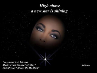 High above a new star is shiningImages and text: InternetMusic: Frank Sinatra “My Way”Elvis Presley “Always On My Mind” Adriana