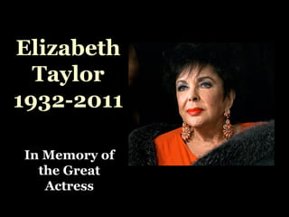 ElizabethElizabeth
TaylorTaylor
1932-20111932-2011
In Memory ofIn Memory of
the Greatthe Great
ActressActress
 