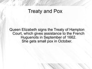 Treaty and Pox Queen Elizabeth signs the Treaty of Hampton Court, which gives assistance to the French Huguenots in September of 1662. She gets small pox in October. 
