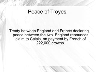 Peace of Troyes Treaty between England and France declaring peace between the two. England renounces claim to Calais, on payment by French of 222,000 crowns. 