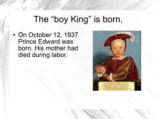 The “boy King” is born. On October 12, 1937 Prince Edward was born. His mother had died during labor.  