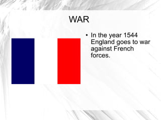WAR In the year 1544 England goes to war against French forces.  
