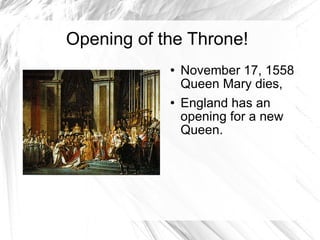 Opening of the Throne! November 17, 1558 Queen Mary dies,  England has an opening for a new Queen. 