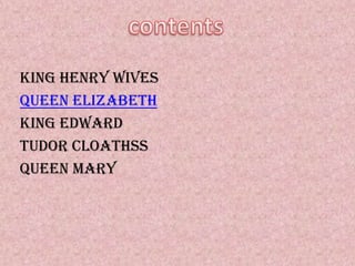King henry wives
Queen Elizabeth
King Edward
Tudor cloathss
Queen maRY
 