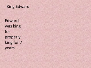 King Edward


Edward
was king
for
properly
king for 7
years
 