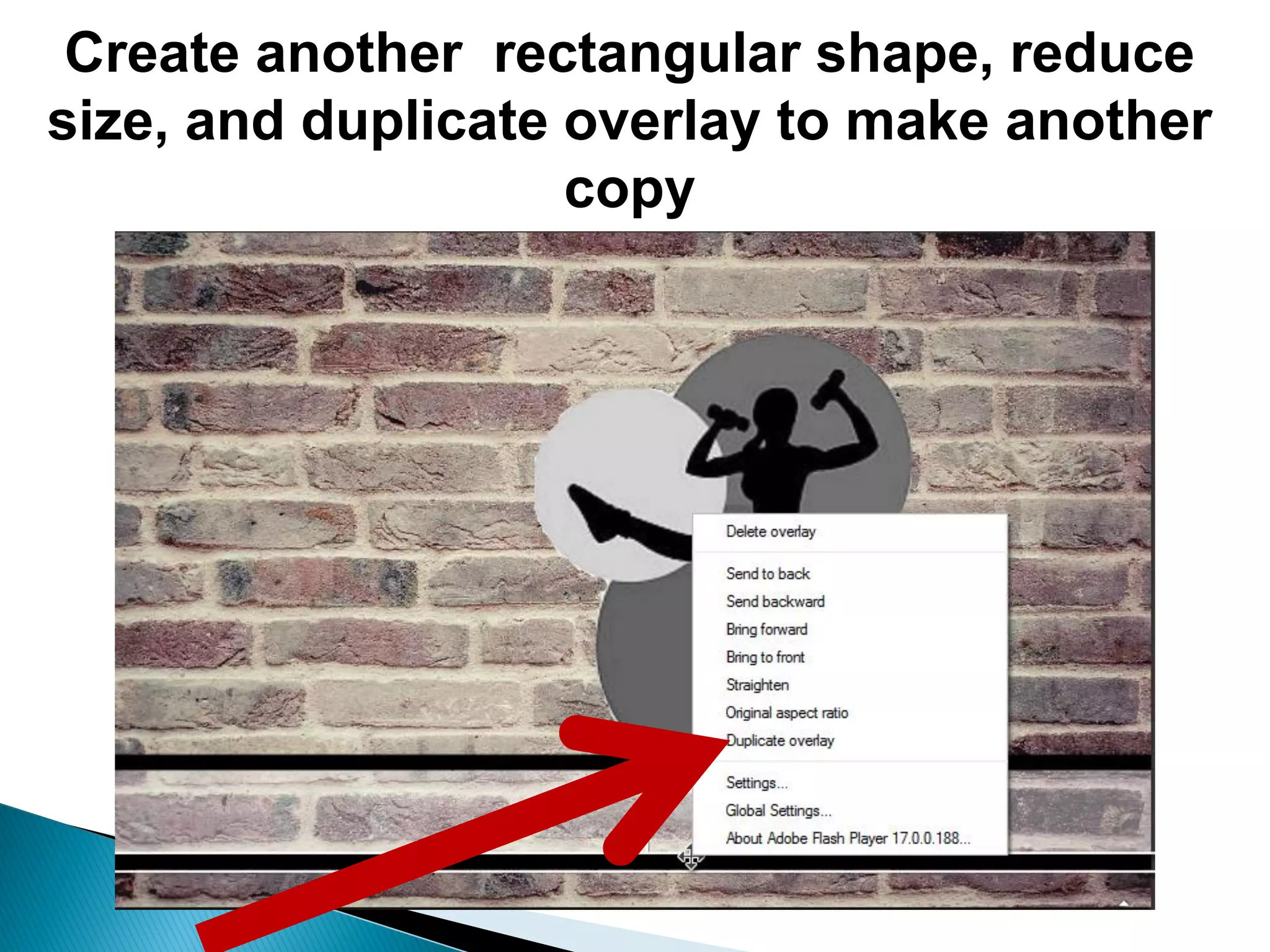 Create another rectangular shape, reduce
size, and duplicate overlay to make another
copy
 