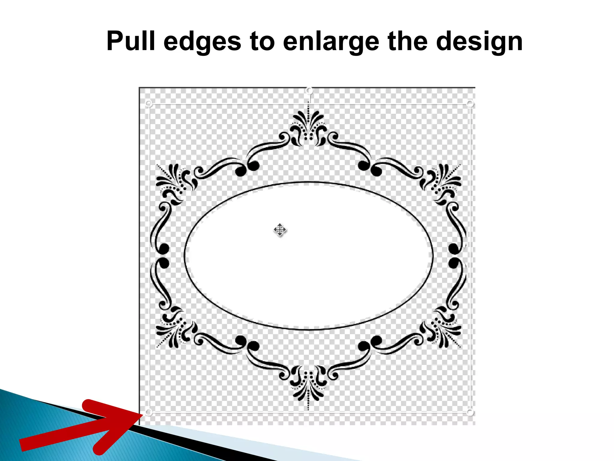 Pull edges to enlarge the design
 