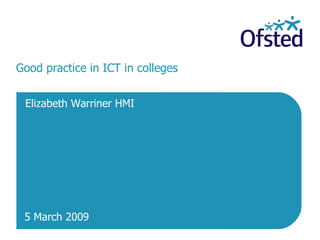 Good practice in ICT in colleges  Elizabeth Warriner HMI 5 March 2009 