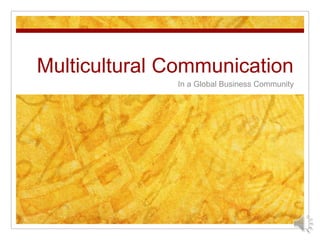 Multicultural Communication
              In a Global Business Community
 