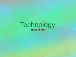 Technology 
Elizah Smith 
 