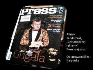 Adrian
Teodorczuk,
„Czas mobilnej
reklamy”
Press maj 2012r
Opracowała: Eliza
Karpińska
 