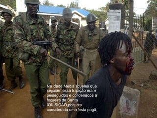 . Na Idade Média aqueles que seguiam essa tradição eram perseguidos e condenados a fogueira da Santa IQUISIÇÃO,pois era considerada uma festa pagã. 