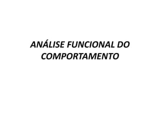 ANÁLISE FUNCIONAL DO
COMPORTAMENTO
 