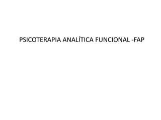 PSICOTERAPIA ANALÍTICA FUNCIONAL -FAP
 