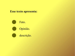 Esse texto apresenta:


       Fato.

       Opinião.

       descrição.
 