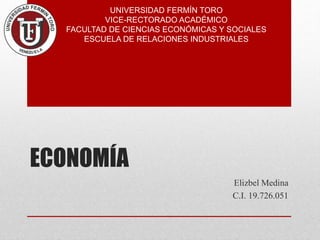 ECONOMÍA
Elizbel Medina
C.I. 19.726.051
UNIVERSIDAD FERMÍN TORO
VICE-RECTORADO ACADÉMICO
FACULTAD DE CIENCIAS ECONÓMICAS Y SOCIALES
ESCUELA DE RELACIONES INDUSTRIALES
 