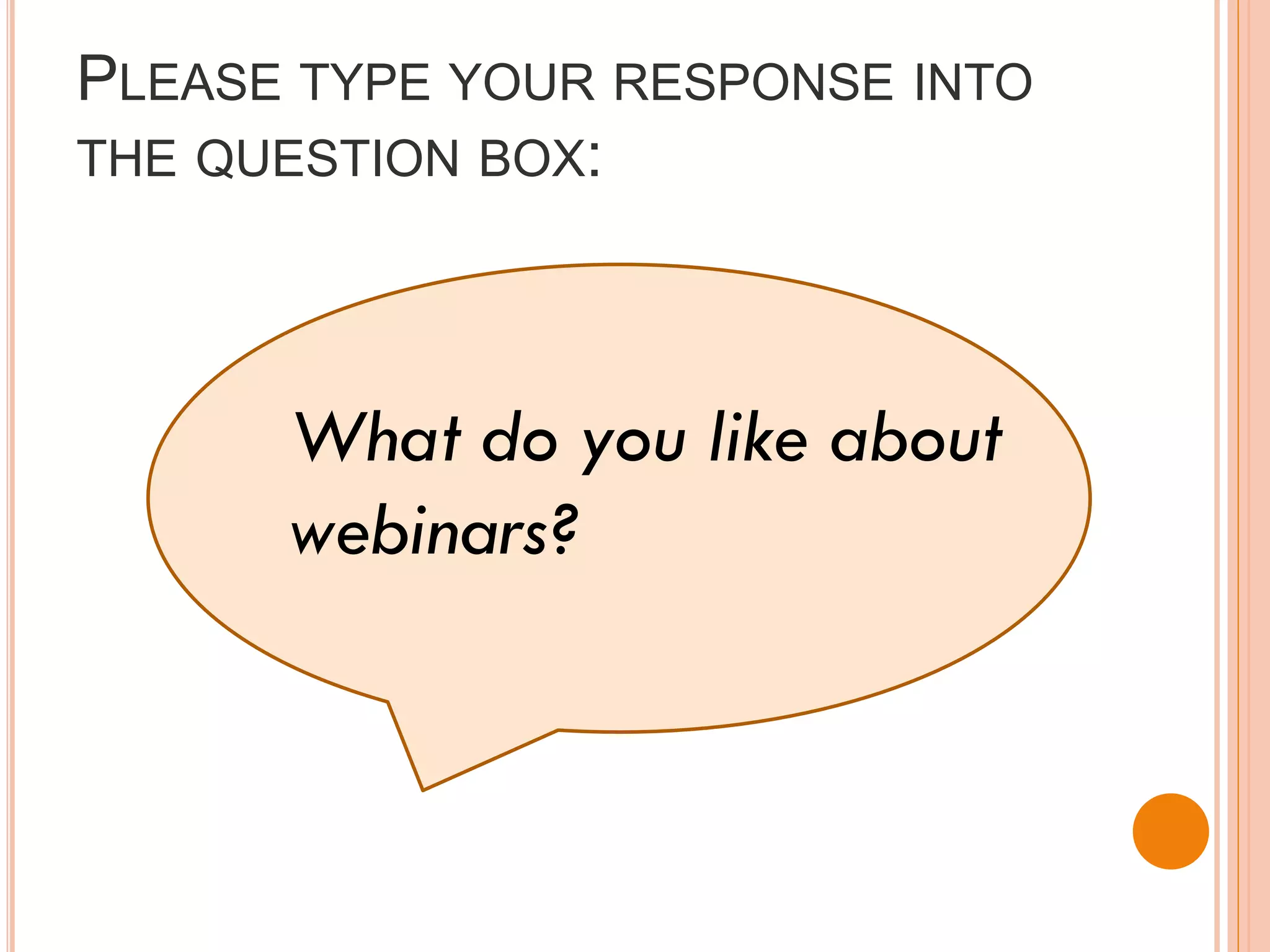PLEASE TYPE YOUR RESPONSE INTO
THE QUESTION BOX:




      What do you like about
      webinars?
 
