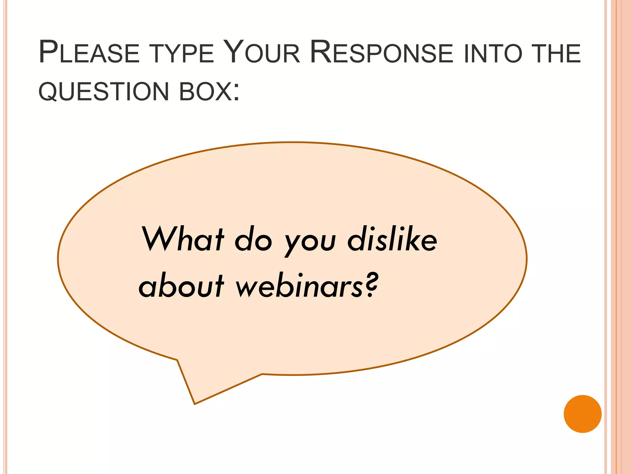 PLEASE TYPE YOUR RESPONSE INTO THE
QUESTION BOX:




      What do you dislike
      about webinars?
 