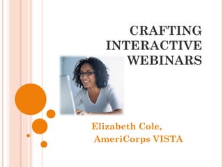 CRAFTING
  INTERACTIVE
     WEBINARS




Elizabeth Cole,
AmeriCorps VISTA
 