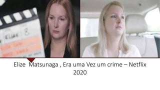 Elize Matsunaga , Era uma Vez um crime – Netflix
2020
]
 