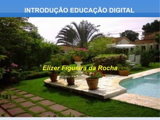 INTRODUÇÃO EDUCAÇÃO DIGITAL Elizer Figueira da Rocha 