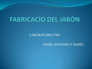 FABRICACÍO DEL JABÓN LABORATORIO TMI GINÉS, ANTONIO Y DARÍO 