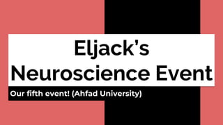 Eljack’s
Neuroscience Event
Our fifth event! (Ahfad University)
 