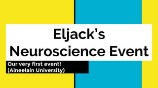 Eljack’s
Neuroscience Event
Our very first event!
(Alneelain University)
 