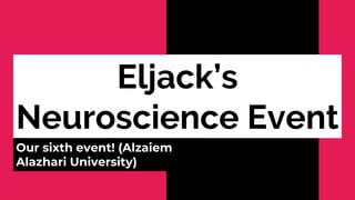 Eljack’s
Neuroscience Event
Our sixth event! (Alzaiem
Alazhari University)
 