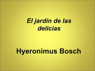 El jardín de las
delicias
Hyeronimus Bosch
 