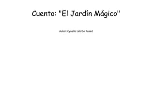 Cuento: "El Jardín Mágico"
Autor: Cynelle Lebrón Rosad
 